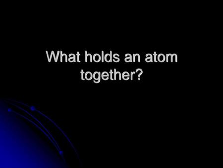 What holds an atom together?