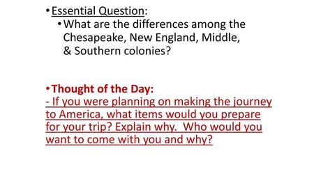 Essential Question: What are the differences among the Chesapeake, New England, Middle, & Southern colonies? Thought of the Day: - If you were planning.