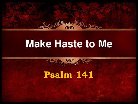 Make Haste to Me Psalm 141.