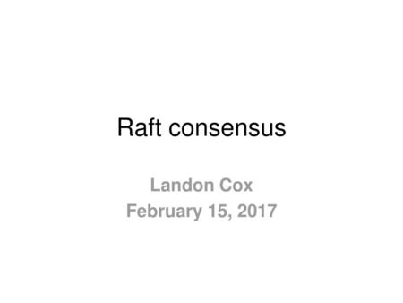 Raft consensus Landon Cox February 15, 2017.