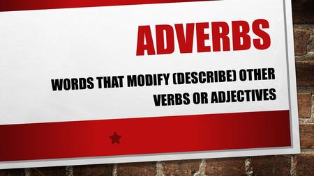 words that modify (describe) other verbs or adjectives