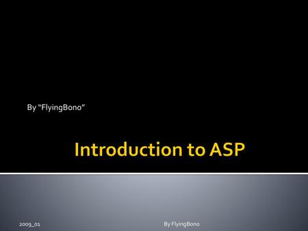 Introduction to ASP By “FlyingBono” 2009_01 By FlyingBono 2009_01