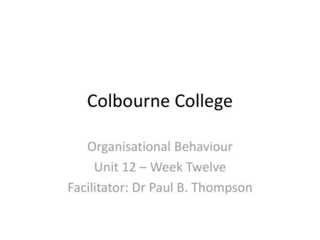 Colbourne College Organisational Behaviour Unit 12 – Week Twelve