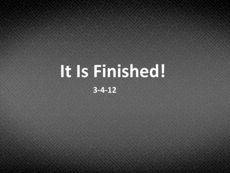 It Is Finished! 3-4-12.