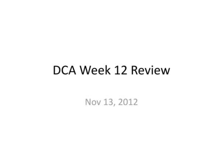 DCA Week 12 Review Nov 13, 2012.