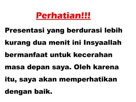 Perhatian!!! Presentasi yang berdurasi lebih kurang dua menit ini Insyaallah bermanfaat untuk kecerahan masa depan saya. Oleh karena itu, saya akan memperhatikan.