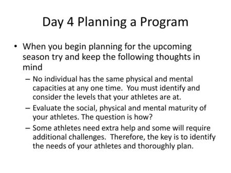 Day 4 Planning a Program When you begin planning for the upcoming season try and keep the following thoughts in mind No individual has the same physical.