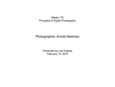 Media 175 Principles of Digital Photography Photographer: Arnold Newman Presented by Lee Hughes February 10, 2013.