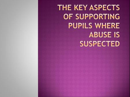 the key aspects of supporting pupils where abuse is suspected