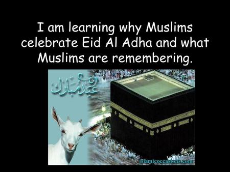 I am learning What Muslims remembering at Eid Al Adha.