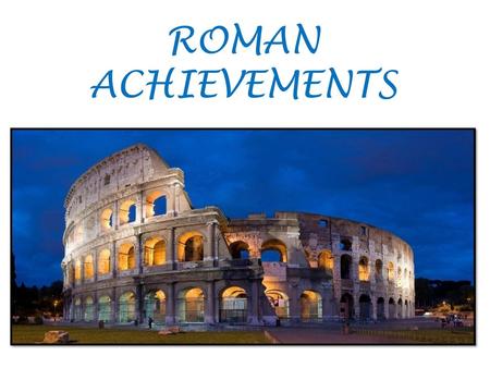 ROMAN ACHIEVEMENTS.