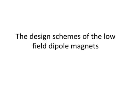 The design schemes of the low field dipole magnets