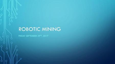 Robotic Mining Friday September 29th, 2017.