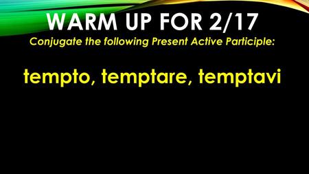 Warm Up for 2/17 tempto, temptare, temptavi