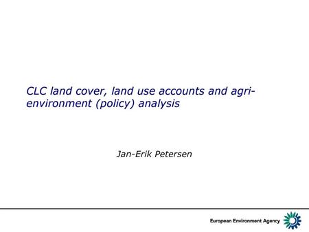 CLC land cover, land use accounts and agri-environment (policy) analysis Jan-Erik Petersen.