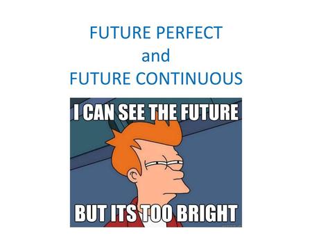 FUTURE PERFECT and FUTURE CONTINUOUS