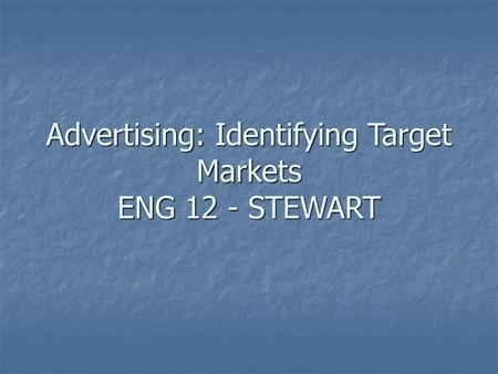 Advertising: Identifying Target Markets ENG 12 - STEWART