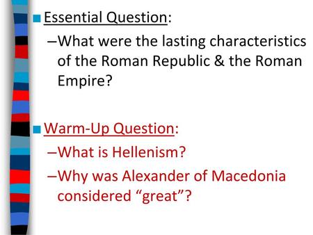 Essential Question: What were the lasting characteristics of the Roman Republic & the Roman Empire? Warm-Up Question: What is Hellenism? Why was Alexander.