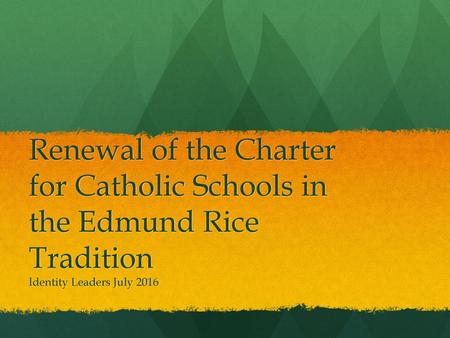 Renewal of the Charter for Catholic Schools in the Edmund Rice Tradition Identity Leaders July 2016.