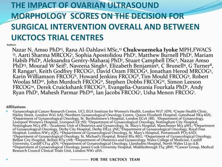 THE IMPACT OF OVARIAN ULTRASOUND MORPHOLOGY SCORES ON THE DECISION FOR SURGICAL INTERVENTION OVERALL AND BETWEEN UKCTOCS TRIAL CENTRES Authors Nazar N,