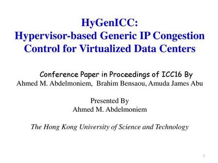 HyGenICC: Hypervisor-based Generic IP Congestion Control for Virtualized Data Centers Conference Paper in Proceedings of ICC16 By Ahmed M. Abdelmoniem,