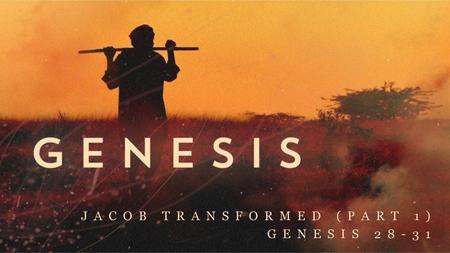 Jacob Transformed (part 1) Genesis 28-31