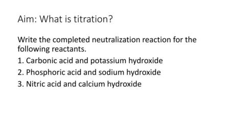 Aim: What is titration? Write the completed neutralization reaction for the following reactants. 1. Carbonic acid and potassium hydroxide 2. Phosphoric.