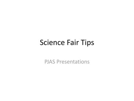 Science Fair Tips PJAS Presentations.