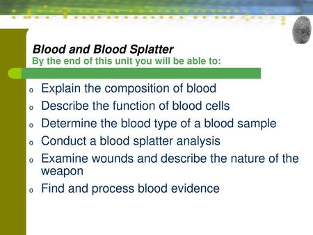 Blood and Blood Splatter By the end of this unit you will be able to: