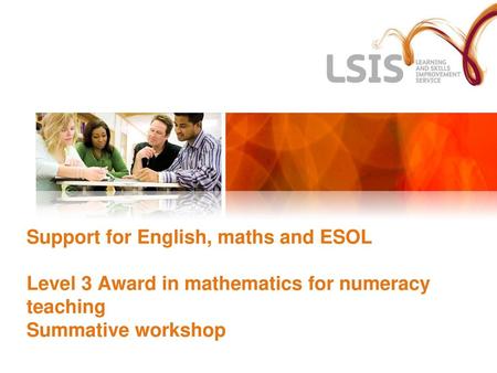 Support for English, maths and ESOL Level 3 Award in mathematics for numeracy teaching Summative workshop.