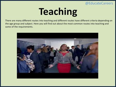 Teaching @EducateCareers There are many different routes into teaching and different routes have different criteria depending on the age group and subject.