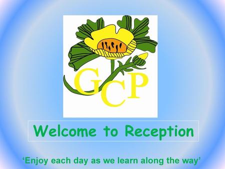 Welcome to Reception ‘Enjoy each day as we learn along the way’