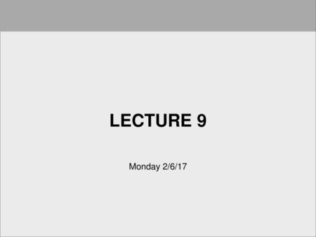 Lecture 9 Monday 2/6/17.