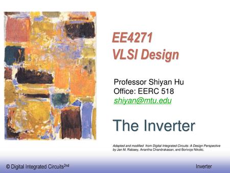 The Inverter EE4271 VLSI Design Professor Shiyan Hu Office: EERC 518