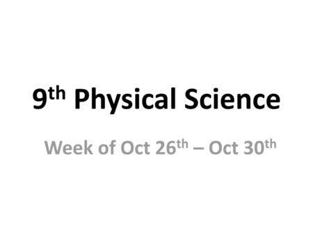 9th Physical Science Week of Oct 26th – Oct 30th.