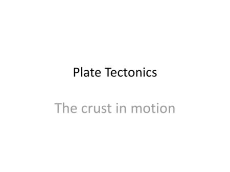 Plate Tectonics The crust in motion.