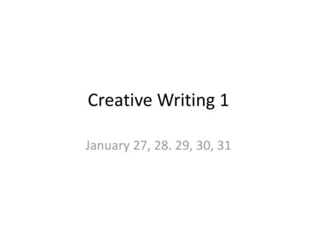 Creative Writing 1 January 27, 28. 29, 30, 31.