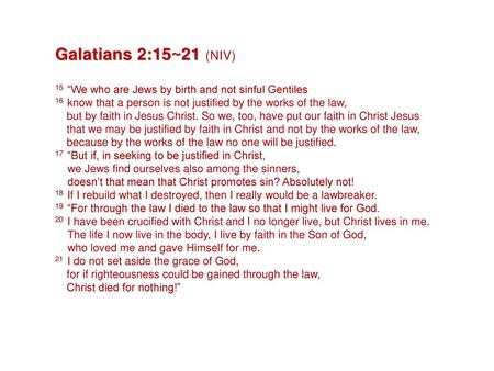 Galatians 2:15~21 (NIV) 15  “We who are Jews by birth and not sinful Gentiles 16  know that a person is not justified by the works of the law, but by faith.