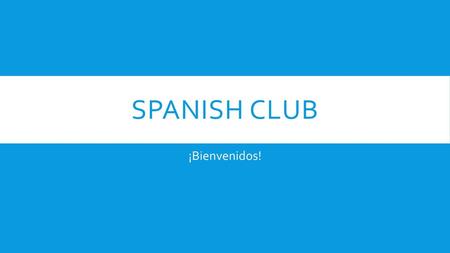 SPANISH CLUB ¡Bienvenidos!.