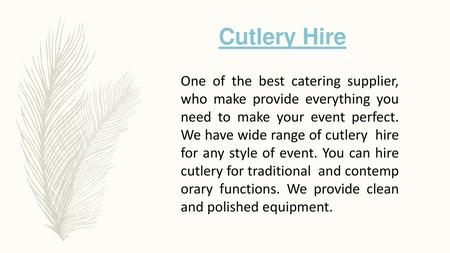 Cutlery Hire One of the best catering supplier, who make provide everything you need to make your event perfect. We have wide range of cutlery hire for.