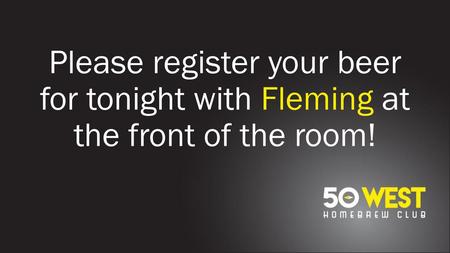 January Meeting 01 / 11 / Please register your beer for tonight with Fleming at the front of the room!