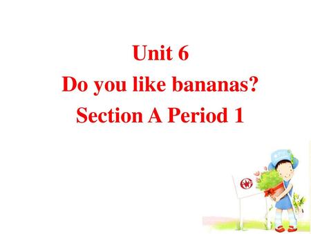 Unit 6 Do you like bananas? Section A Period 1.