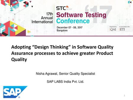 Adopting “Design Thinking” in Software Quality Assurance processes to achieve greater Product Quality Nisha Agrawal, Senior Quality Specialist SAP LABS.