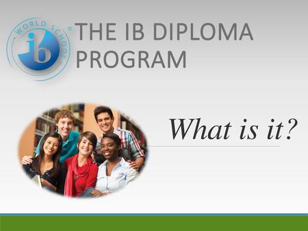 The IB Diploma Program What is it?.