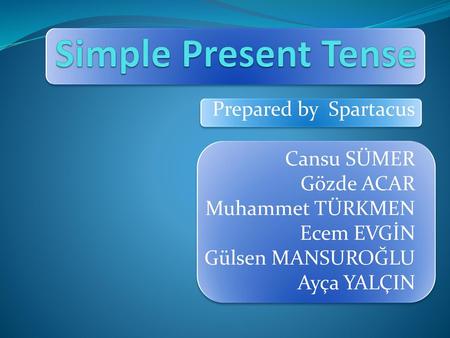 Simple Present Tense Prepared by Spartacus Cansu SÜMER Gözde ACAR