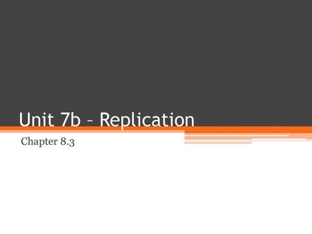 Unit 7b – Replication Chapter 8.3.