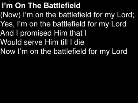 I’m On The Battlefield (Now) I’m on the battlefield for my Lord;