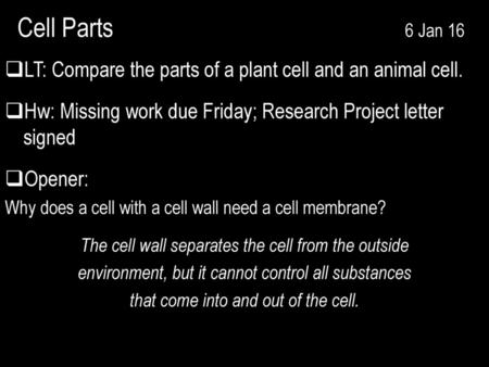 Cell Parts  6 Jan 16 LT: Compare the parts of a plant cell and an animal cell. Hw: Missing work due Friday;