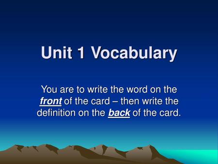 Unit 1 Vocabulary You are to write the word on the front of the card – then write the definition on the back of the card.