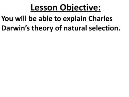 Lesson Objective: You will be able to explain Charles Darwin’s theory of natural selection.